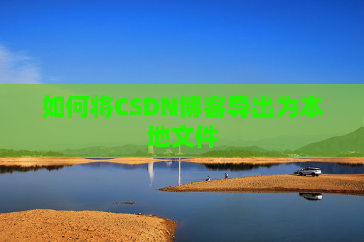如何将CSDN博客导出为本地文件